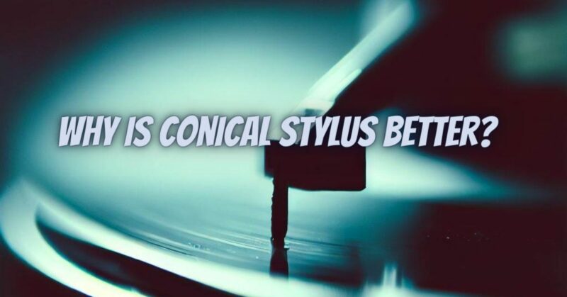 Why is conical stylus better?