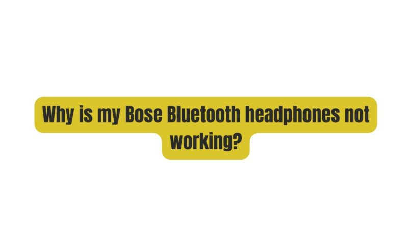 Why is my Bose Bluetooth headphones not working?