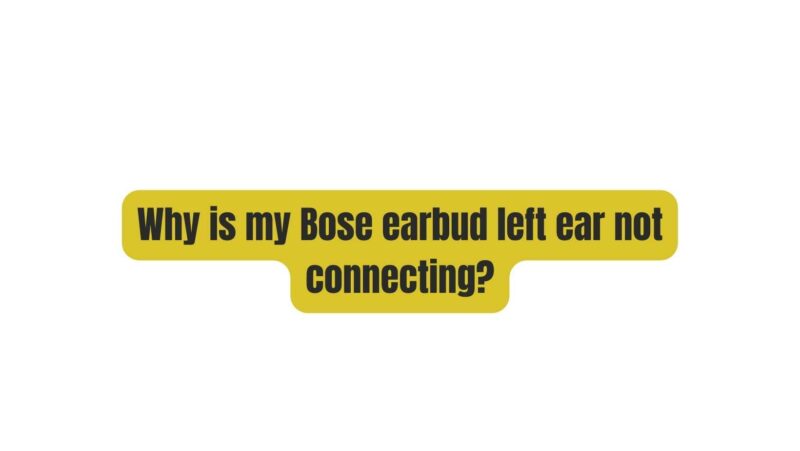 Why is my Bose earbud left ear not connecting?