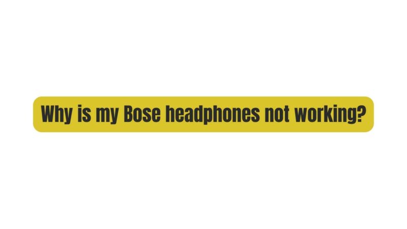 Why is my Bose headphones not working?