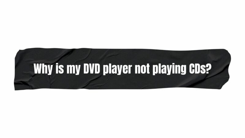 Why is my DVD player not playing CDs?