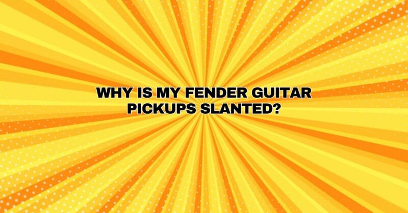 Why is my Fender guitar pickups slanted?