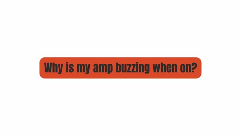 Why is my amp buzzing when on?