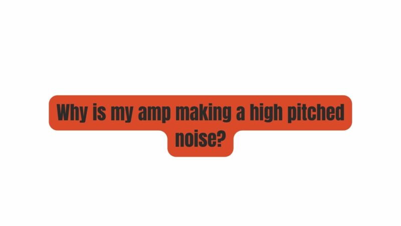 Why is my amp making a high pitched noise?