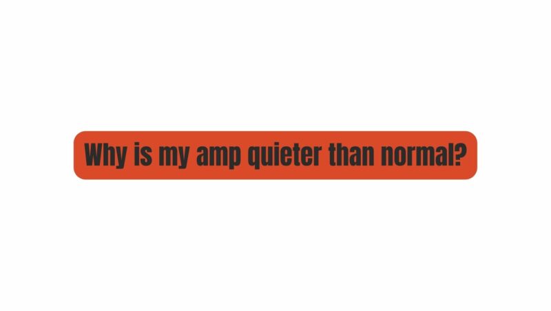 Why is my amp quieter than normal?