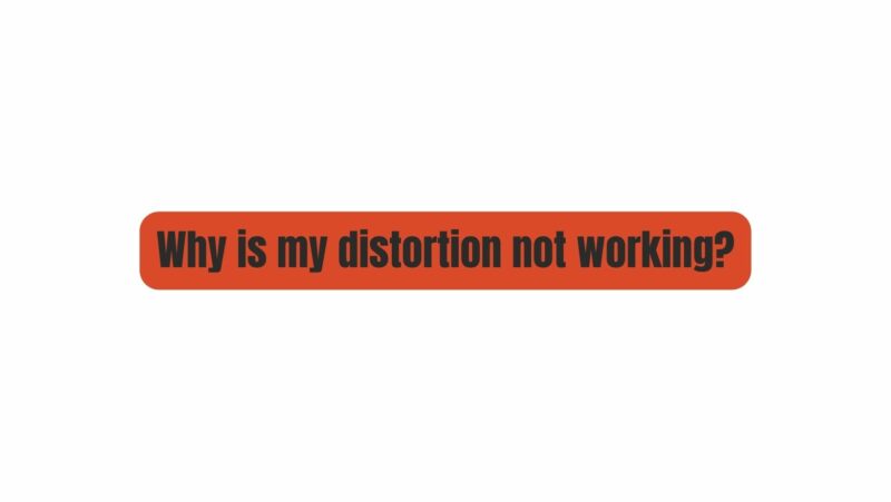 Why is my distortion not working?