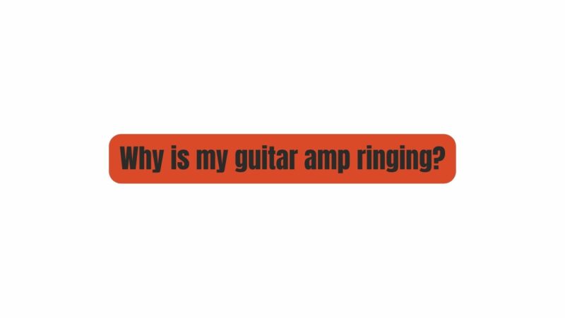 Why is my guitar amp ringing?
