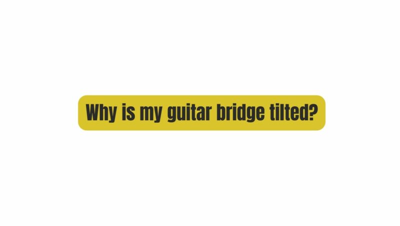 Why is my guitar bridge tilted?