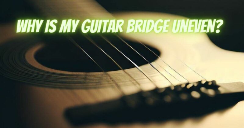 Why is my guitar bridge uneven?