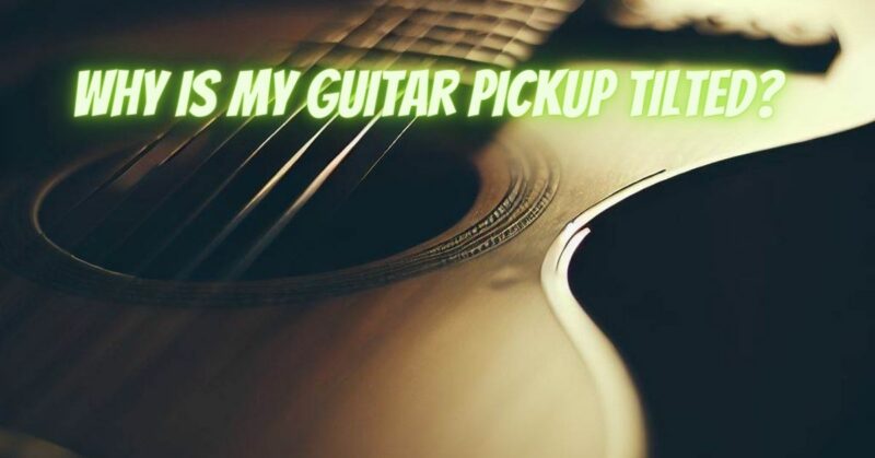 Why is my guitar pickup tilted?