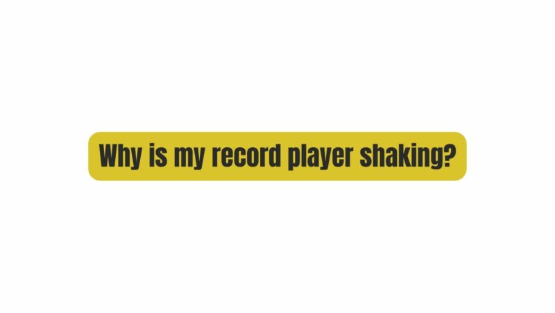 Why is my record player shaking?