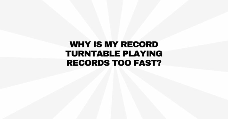 Why is my record turntable playing records too fast?