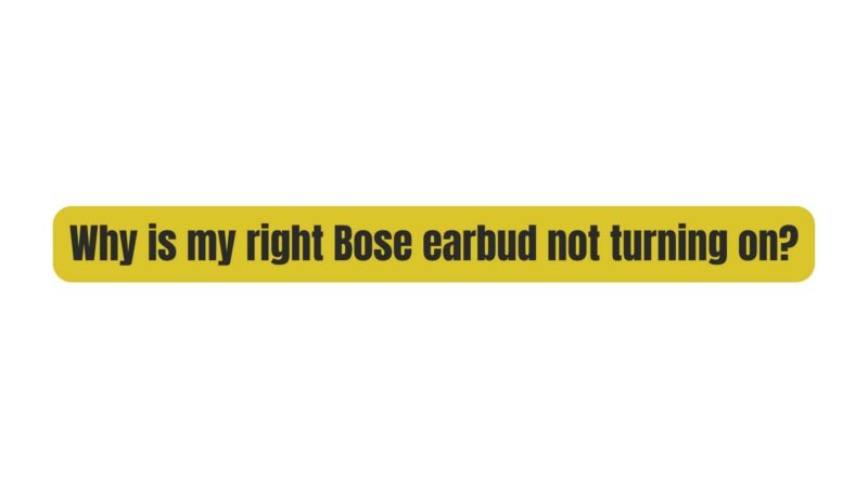 Why is my right Bose earbud not turning on?