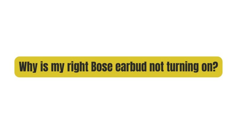 Why is my right Bose earbud not turning on?