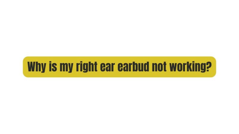 Why is my right ear earbud not working?