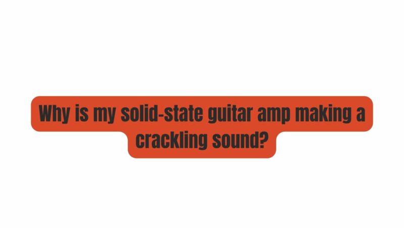 Why is my solid-state guitar amp making a crackling sound?