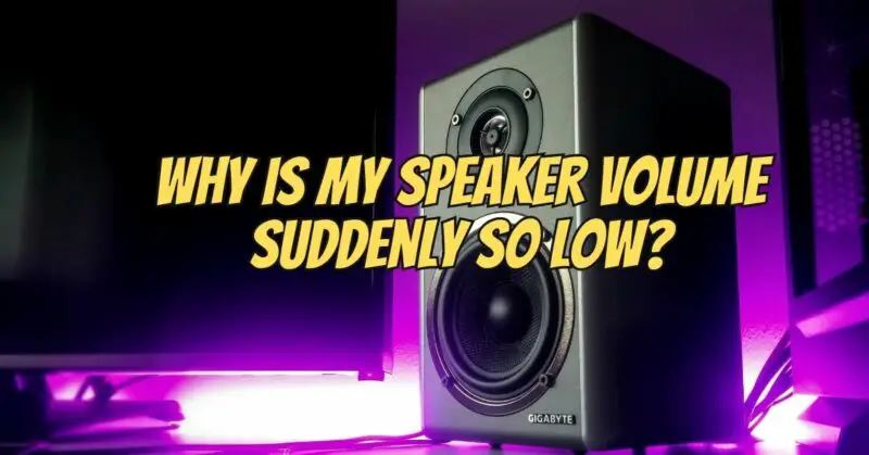 Why is my speaker volume suddenly so low?