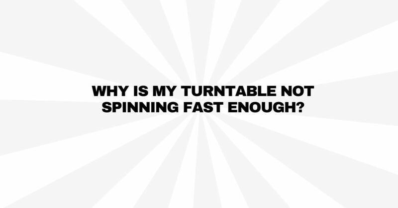Why is my turntable not spinning fast enough?