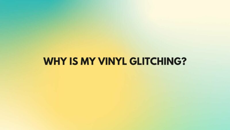 Why is my vinyl glitching?
