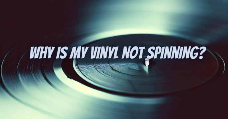 Why is my vinyl not spinning?