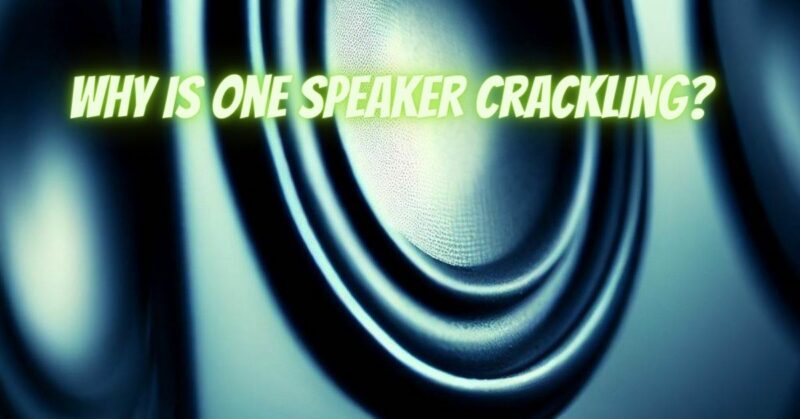 Why is one speaker crackling?