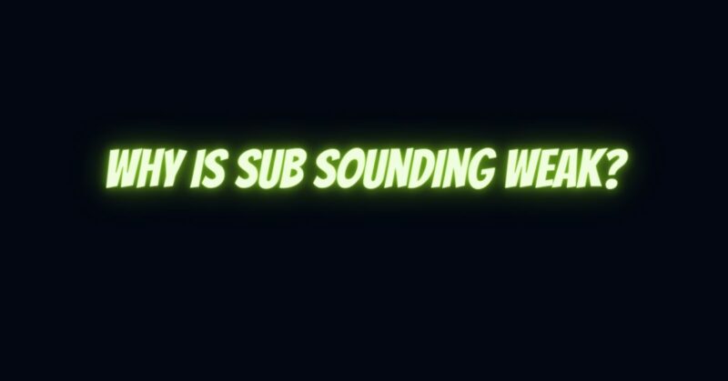 Why is sub sounding weak?