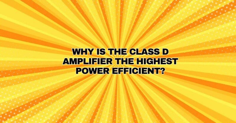 Why is the Class D amplifier the highest power efficient?