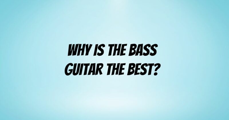 Why is the bass guitar the best?