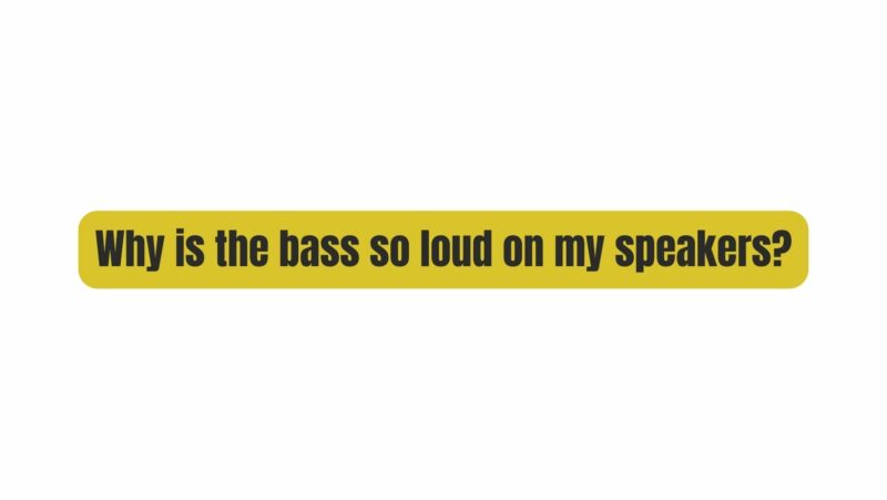 Why is the bass so loud on my speakers?