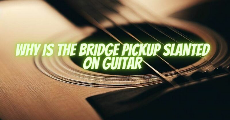 Why is the bridge pickup slanted on guitar