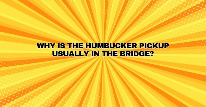 Why is the humbucker pickup usually in the bridge?