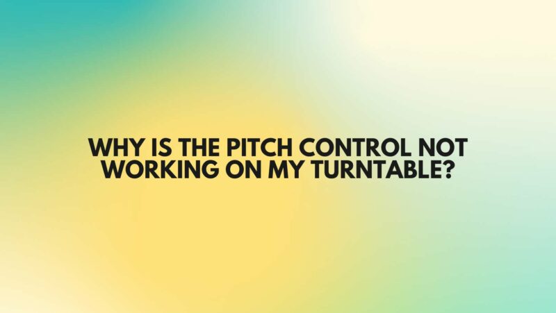 Why is the pitch control not working on my turntable?