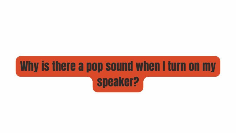 Why is there a pop sound when I turn on my speaker?