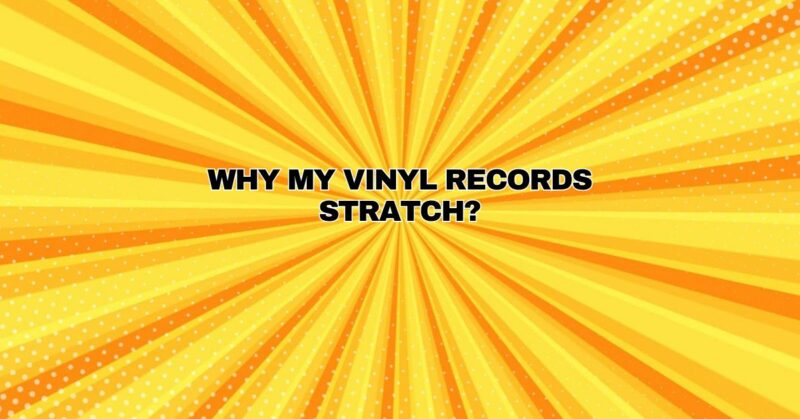Why my vinyl records stratch?