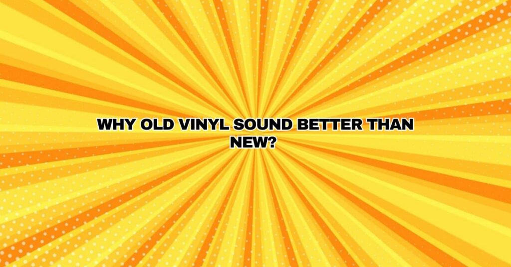 Why old vinyl sound better than new?