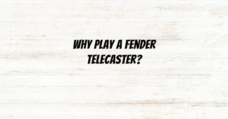 Why play a Fender Telecaster?