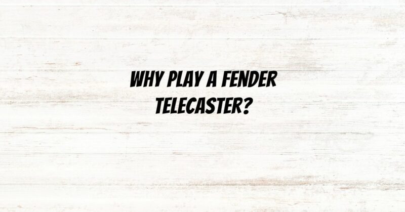 Why play a Fender Telecaster?