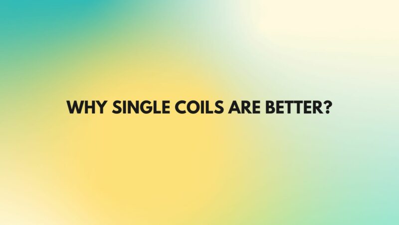 Why single coils are better?