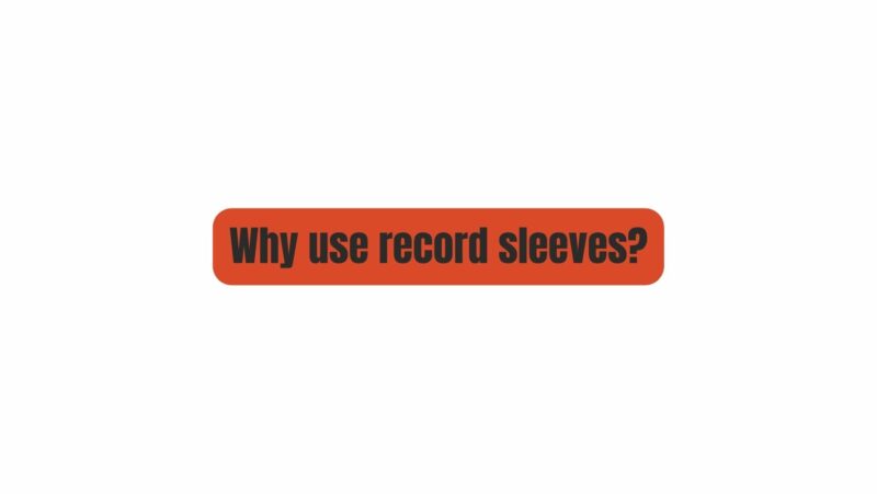Why use record sleeves?