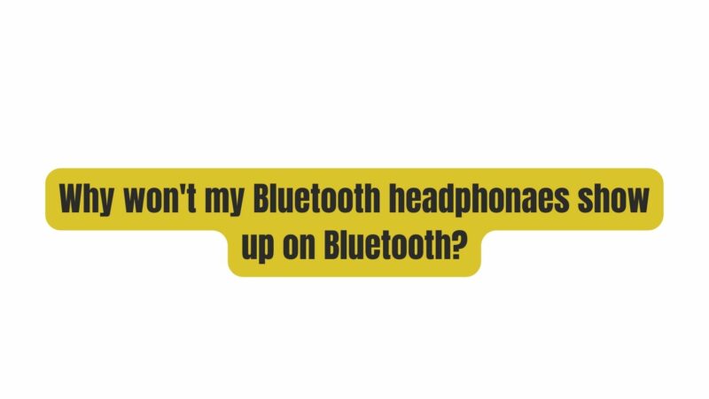 Why won't my Bluetooth headphonaes show up on Bluetooth?