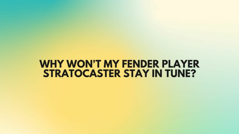 Why won't my Fender Player Stratocaster stay in tune?