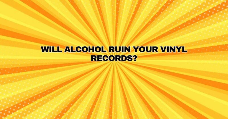 Will Alcohol Ruin Your Vinyl Records?