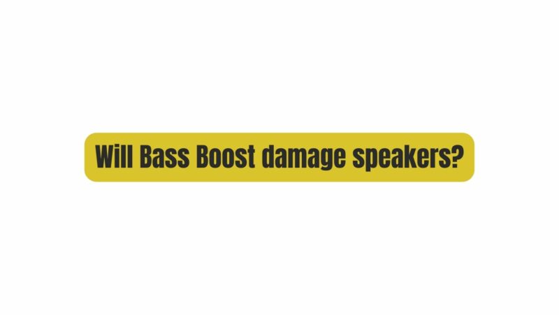 Will Bass Boost damage speakers?