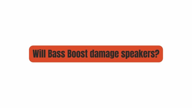 Will Bass Boost damage speakers?