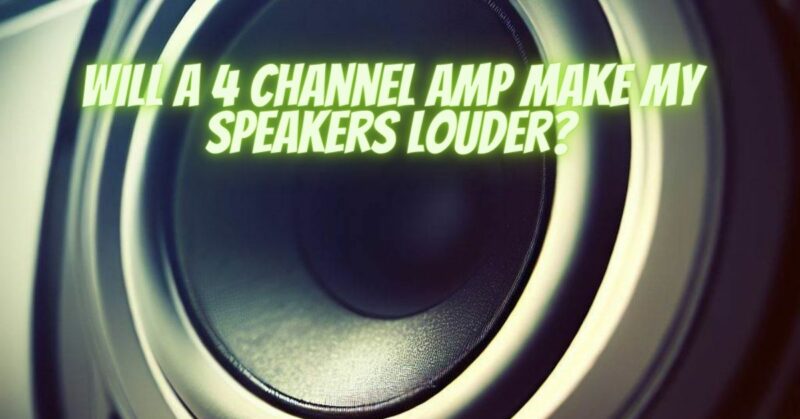 Will a 4 channel amp make my speakers louder?