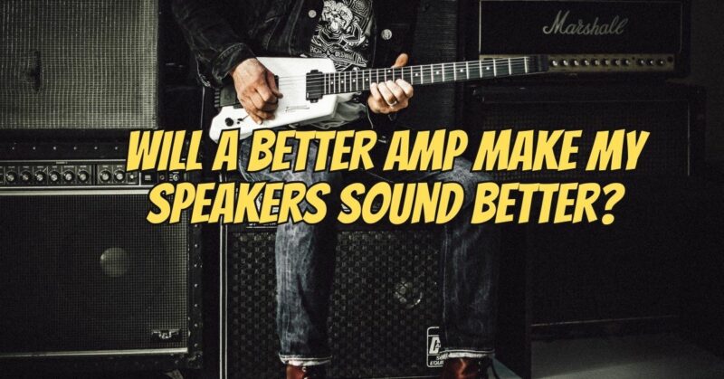 Will a better amp make my speakers sound better?