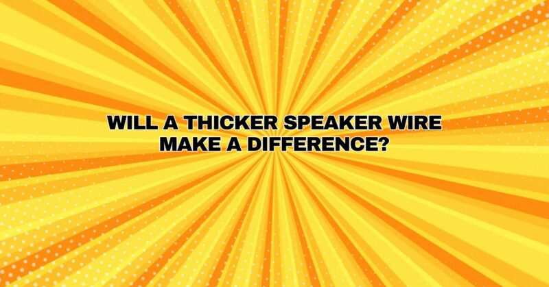 Will a thicker speaker wire make a difference?