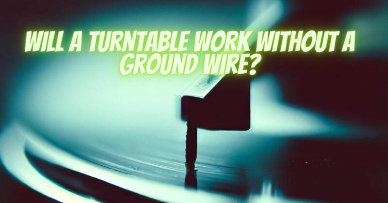 Will a turntable work without a ground wire?