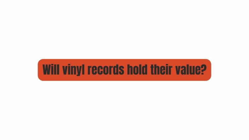 Will vinyl records hold their value?