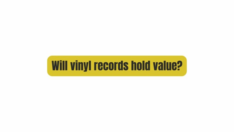 Will vinyl records hold value?